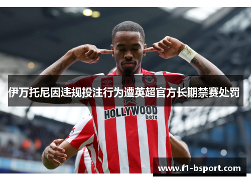 伊万托尼因违规投注行为遭英超官方长期禁赛处罚 