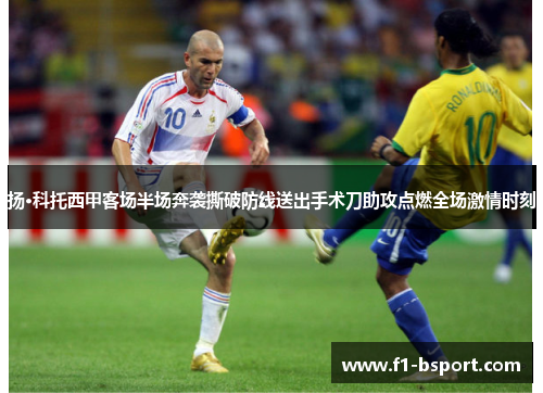 扬·科托西甲客场半场奔袭撕破防线送出手术刀助攻点燃全场激情时刻