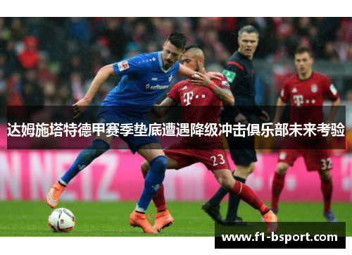 达姆施塔特德甲赛季垫底遭遇降级冲击俱乐部未来考验