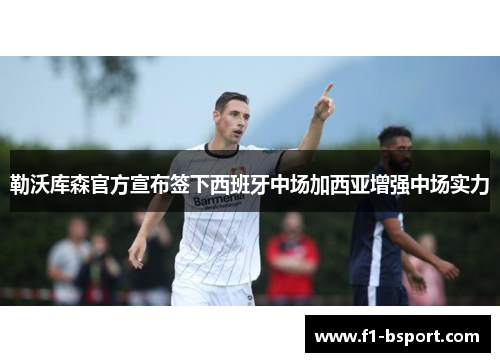 勒沃库森官方宣布签下西班牙中场加西亚增强中场实力