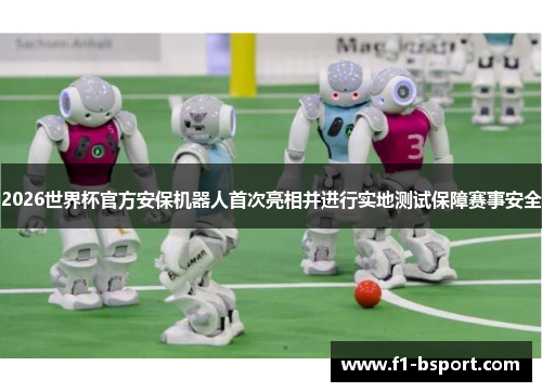 2026世界杯官方安保机器人首次亮相并进行实地测试保障赛事安全