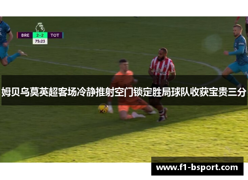 姆贝乌莫英超客场冷静推射空门锁定胜局球队收获宝贵三分