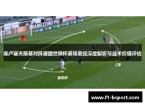 库卢塞夫斯基对阵德国世俱杯赛场表现深度解析与战术价值评估